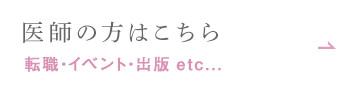 医師の方はこちら 転職・イベント・出版 etc...