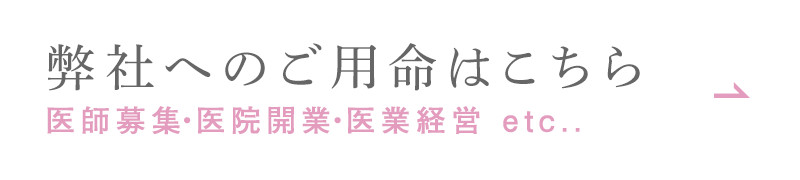 弊社へのご用命はこちら 医師募集・医院開業・医業経営 etc...