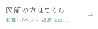 医師の方はこちら 転職・イベント・出版 etc...