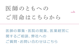 医師のともへのご用命はこちらから 医師の募集・医院の開業、医業経営に関するご相談、弊社へのご質問・お問い合わせはこちら